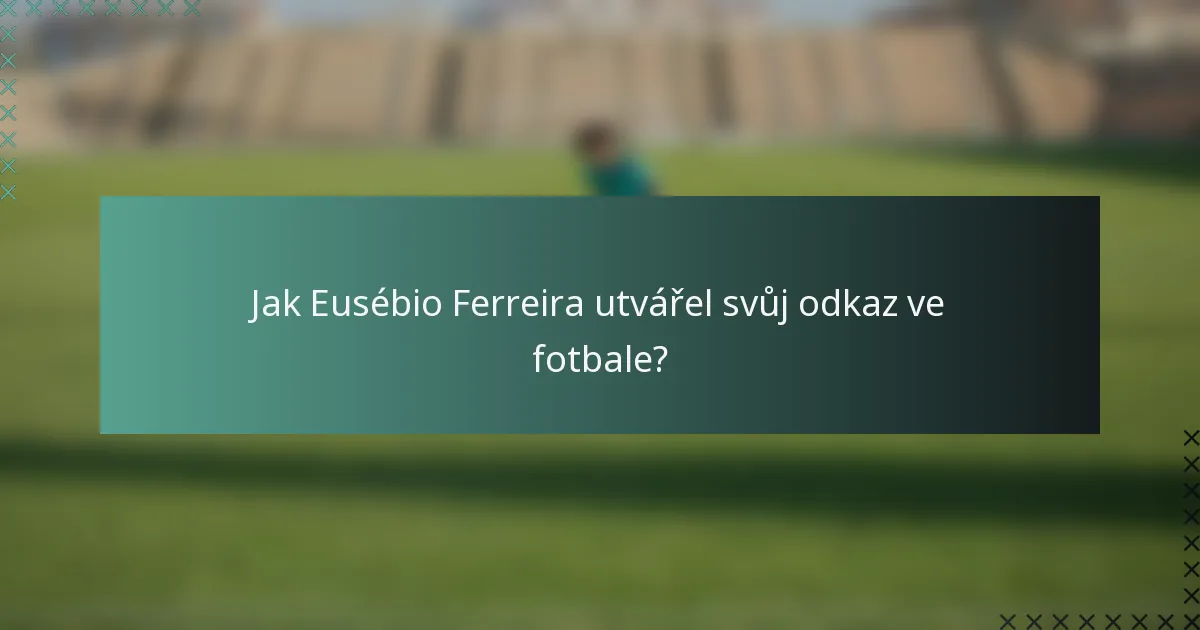 Jak Eusébio Ferreira utvářel svůj odkaz ve fotbale?