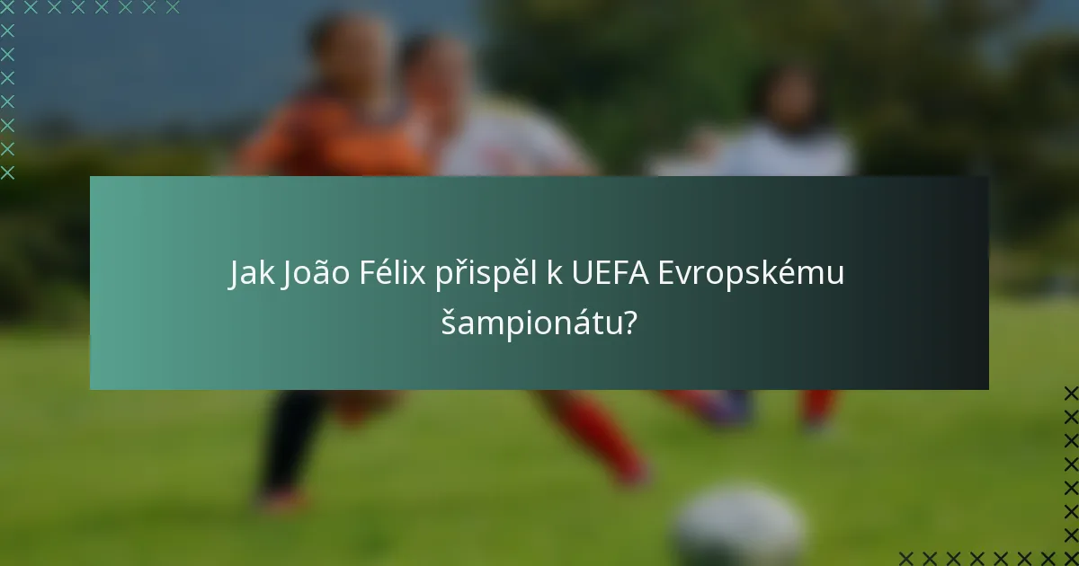 Jak João Félix přispěl k UEFA Evropskému šampionátu?