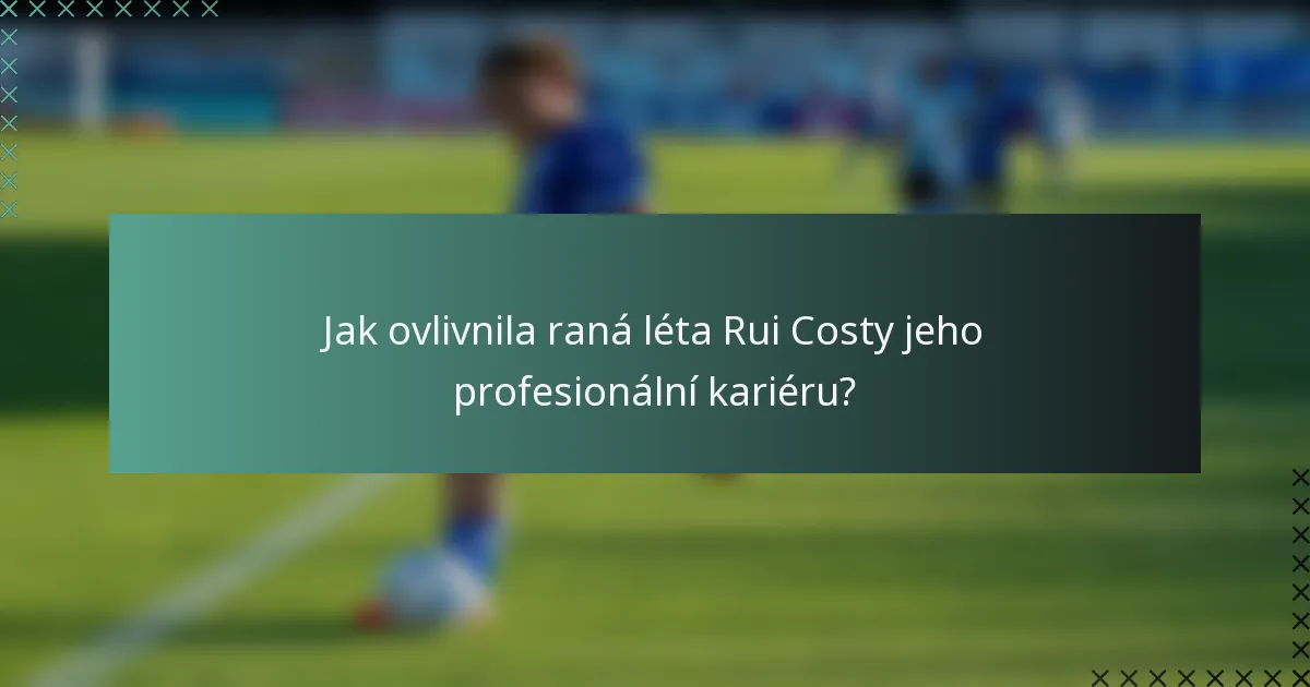 Jak ovlivnila raná léta Rui Costy jeho profesionální kariéru?
