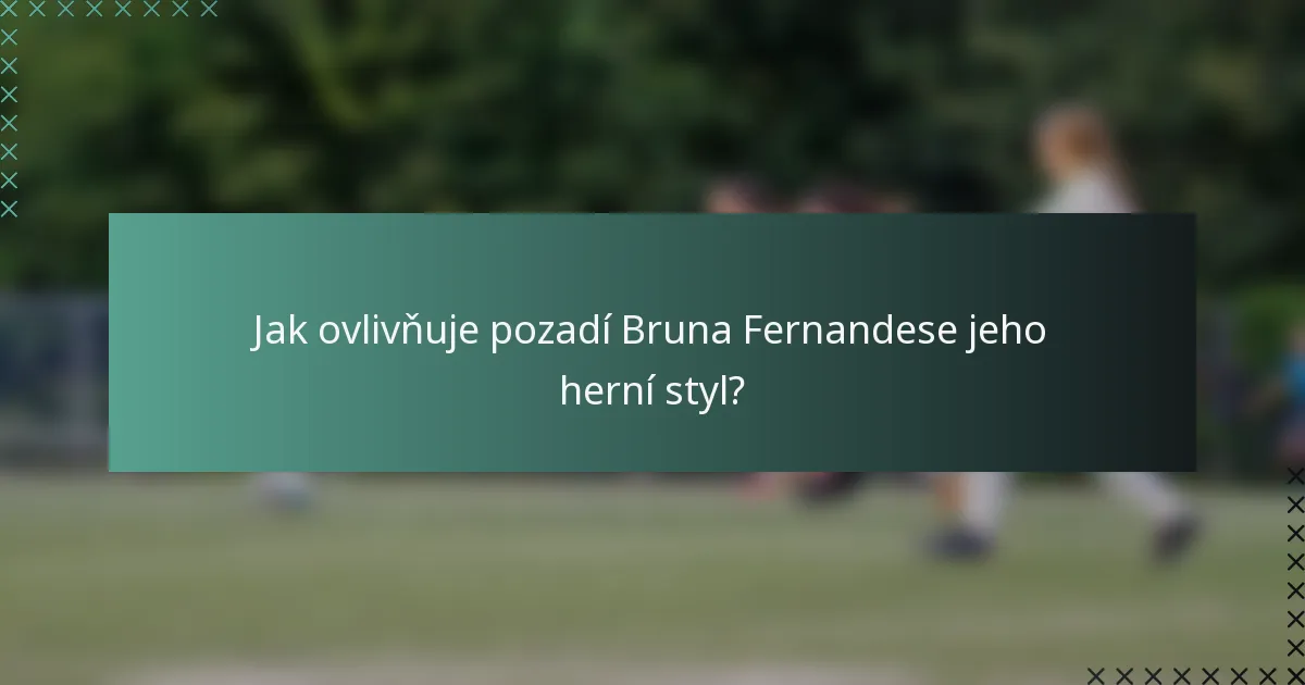 Jak ovlivňuje pozadí Bruna Fernandese jeho herní styl?