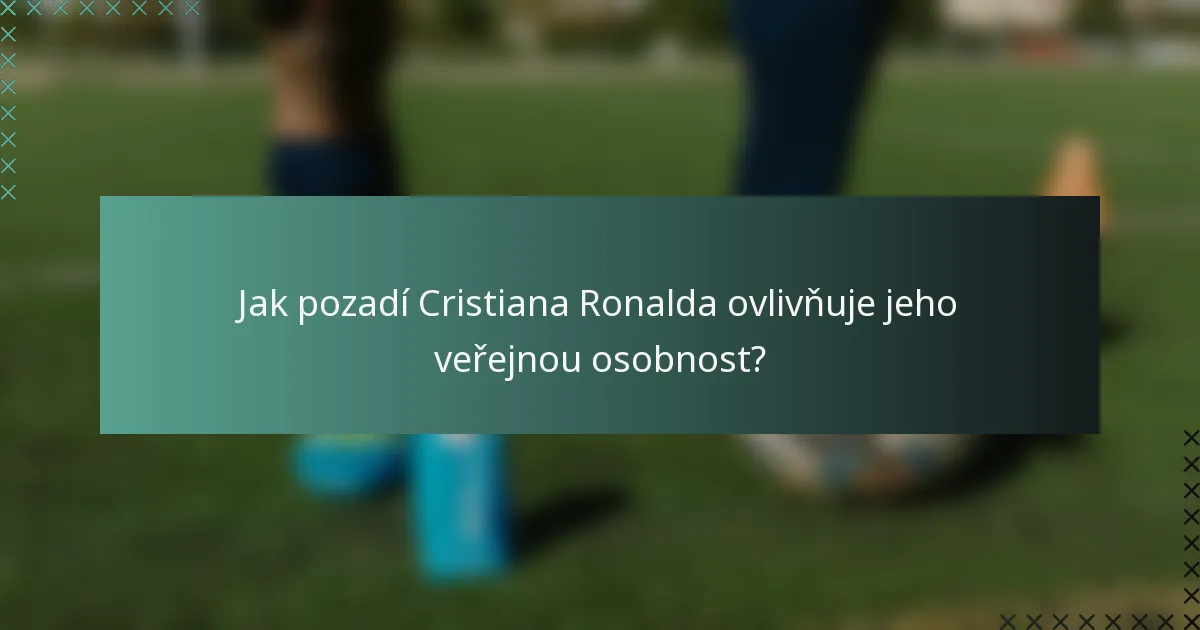 Jak pozadí Cristiana Ronalda ovlivňuje jeho veřejnou osobnost?