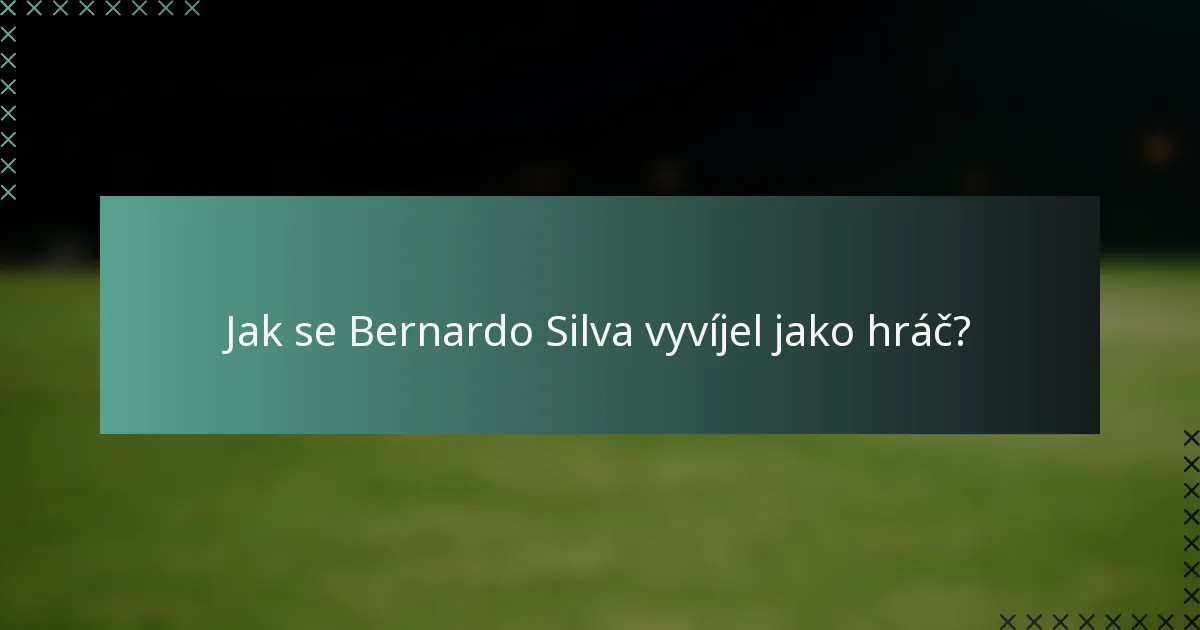 Jak se Bernardo Silva vyvíjel jako hráč?