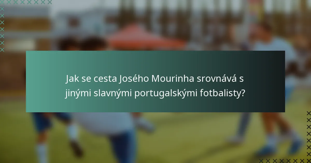 Jak se cesta Josého Mourinha srovnává s jinými slavnými portugalskými fotbalisty?