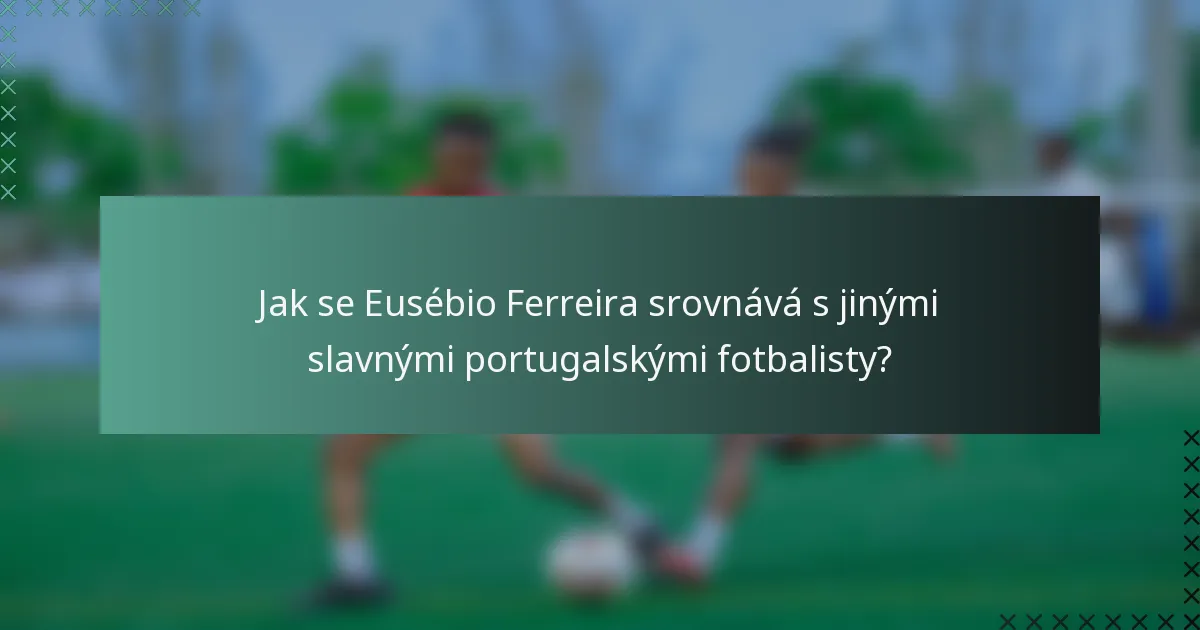 Jak se Eusébio Ferreira srovnává s jinými slavnými portugalskými fotbalisty?