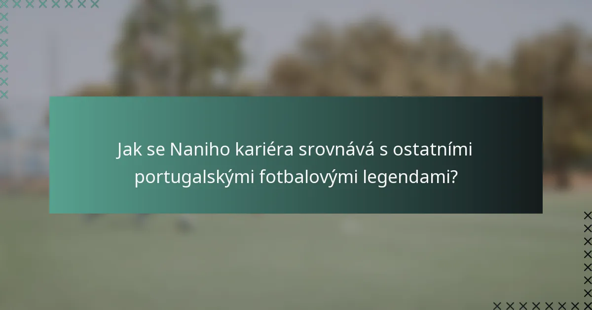 Jak se Naniho kariéra srovnává s ostatními portugalskými fotbalovými legendami?