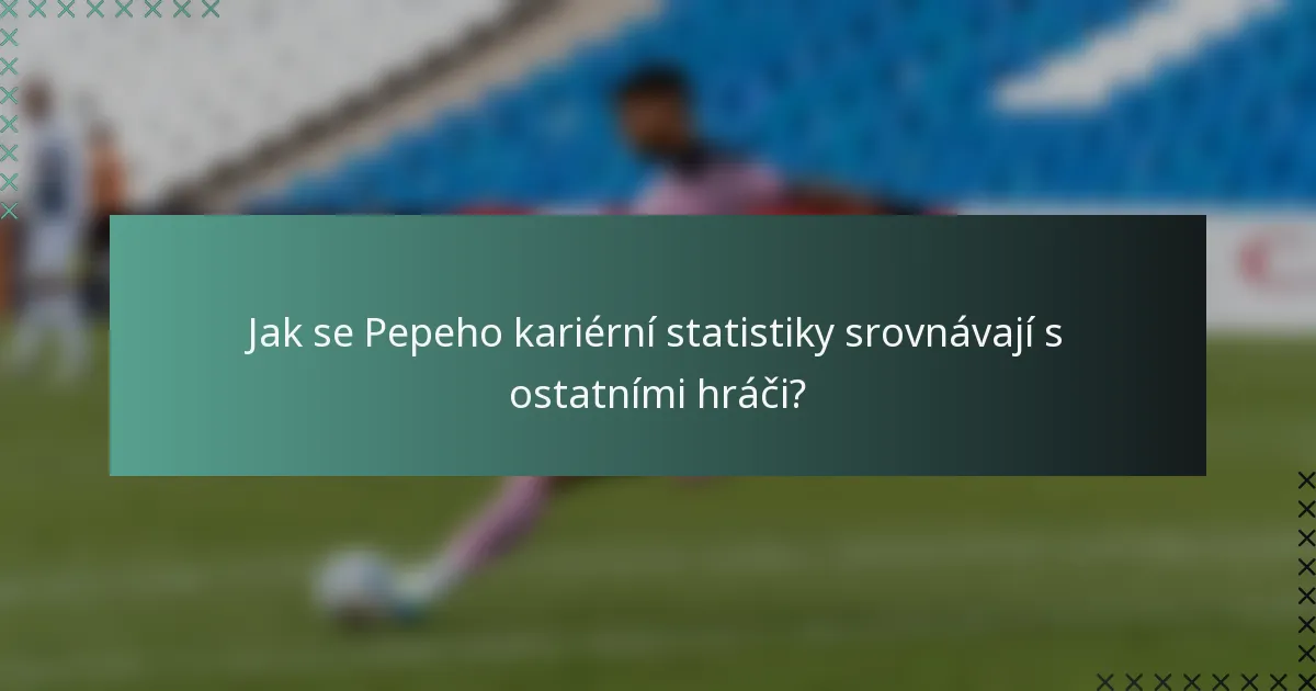 Jak se Pepeho kariérní statistiky srovnávají s ostatními hráči?