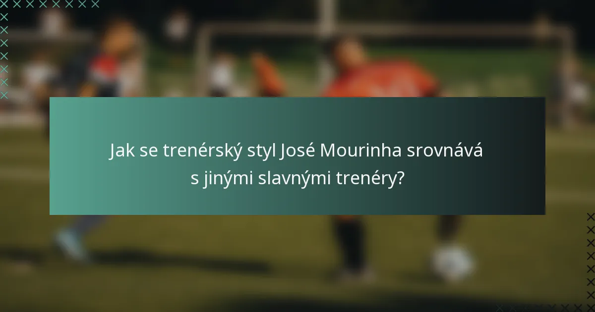 Jak se trenérský styl José Mourinha srovnává s jinými slavnými trenéry?