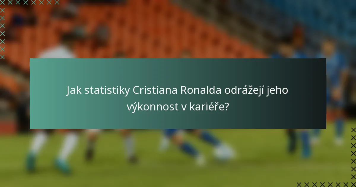 Jak statistiky Cristiana Ronalda odrážejí jeho výkonnost v kariéře?