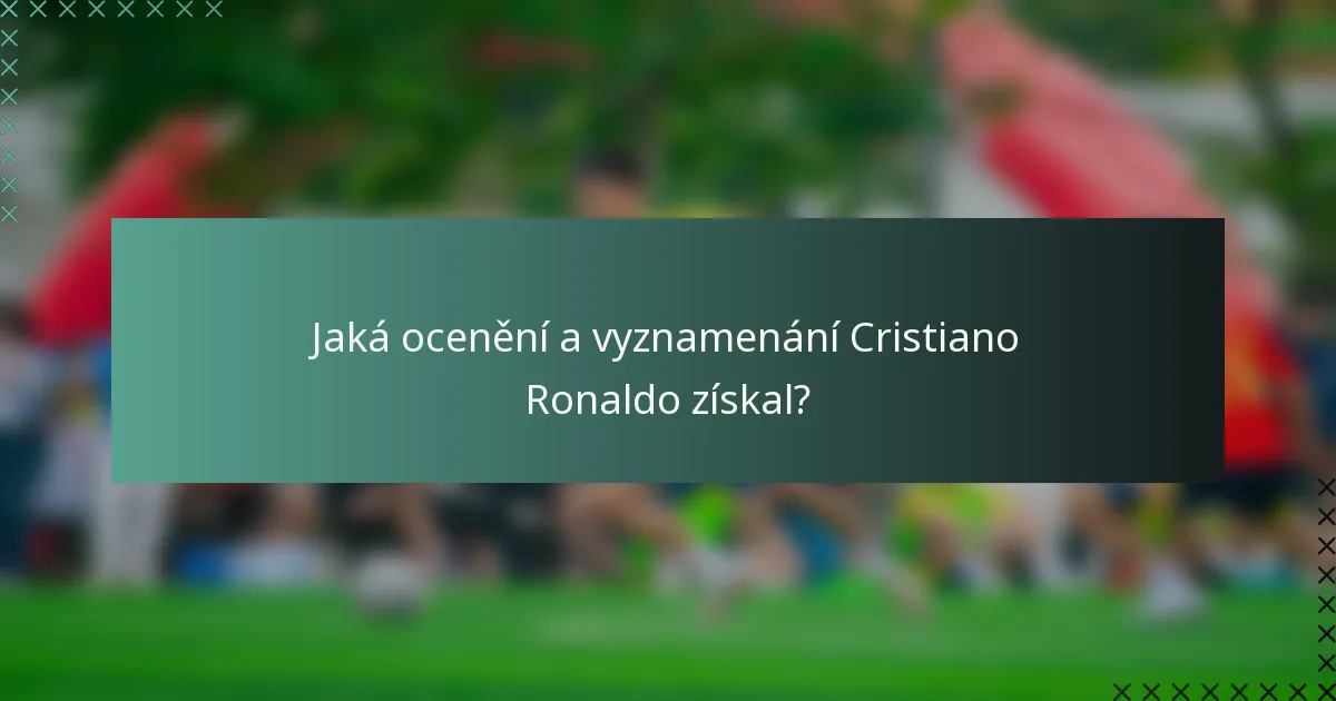 Jaká ocenění a vyznamenání Cristiano Ronaldo získal?