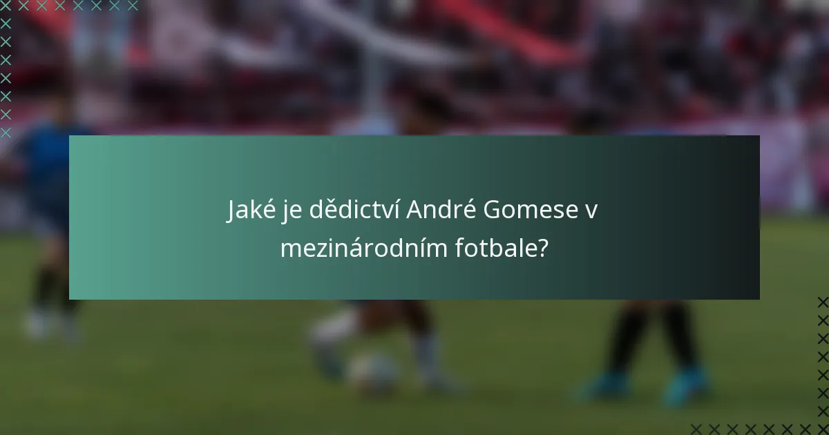 Jaké je dědictví André Gomese v mezinárodním fotbale?