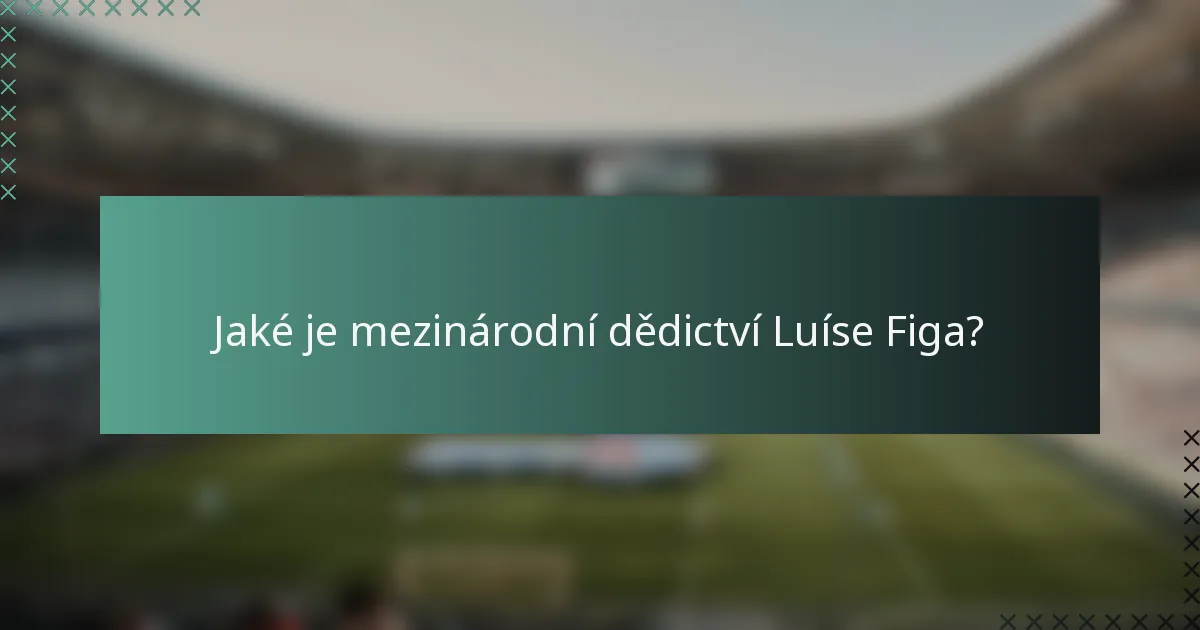 Jaké je mezinárodní dědictví Luíse Figa?