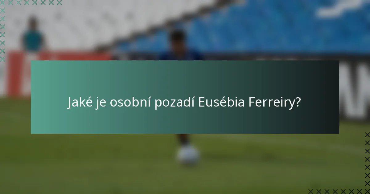 Jaké je osobní pozadí Eusébia Ferreiry?