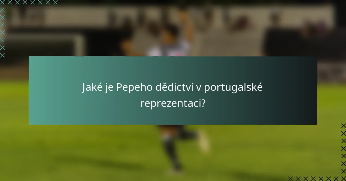 Jaké je Pepeho dědictví v portugalské reprezentaci?