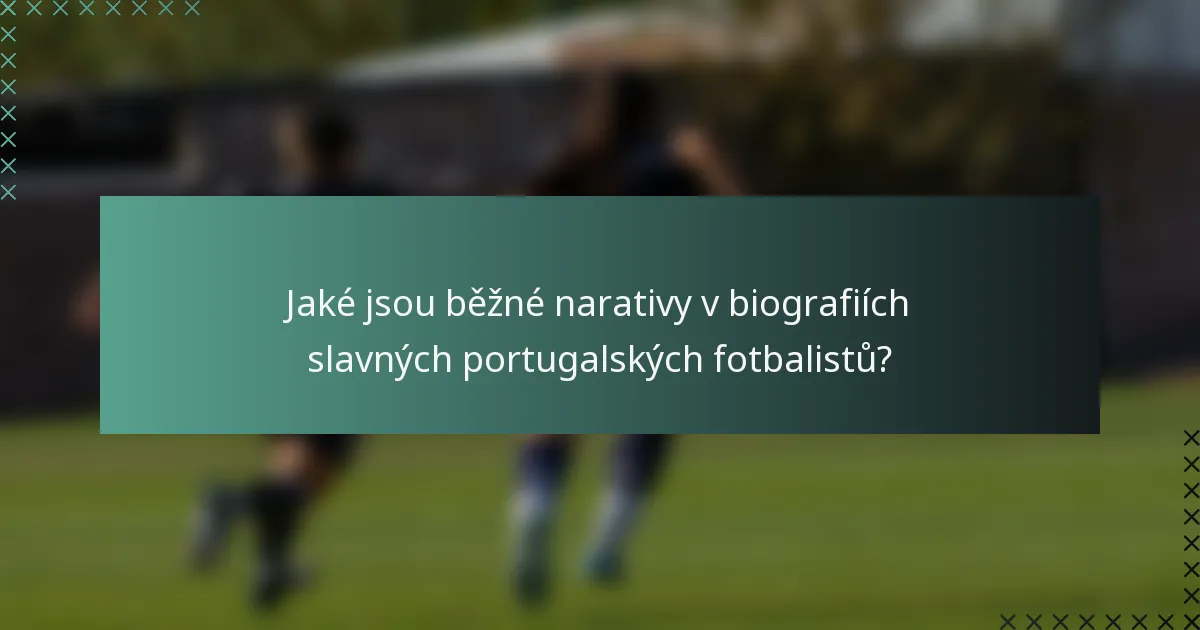 Jaké jsou běžné narativy v biografiích slavných portugalských fotbalistů?