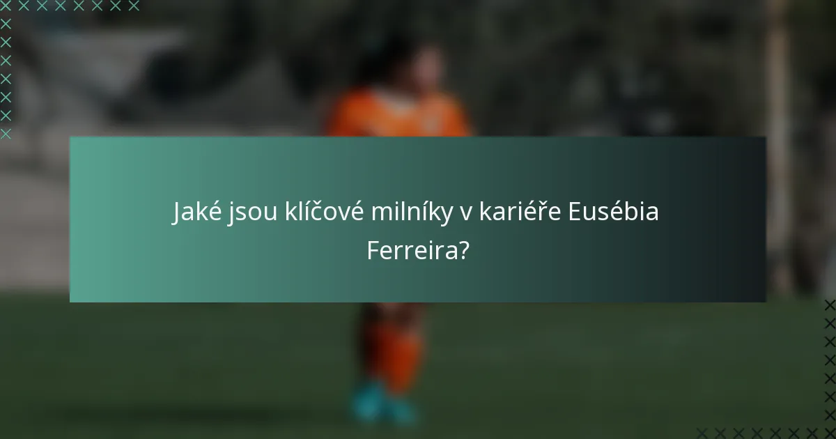 Jaké jsou klíčové milníky v kariéře Eusébia Ferreira?