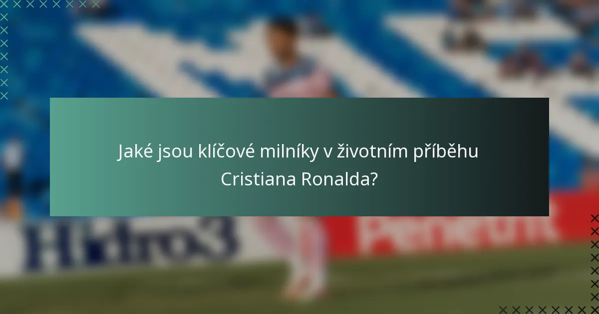 Jaké jsou klíčové milníky v životním příběhu Cristiana Ronalda?