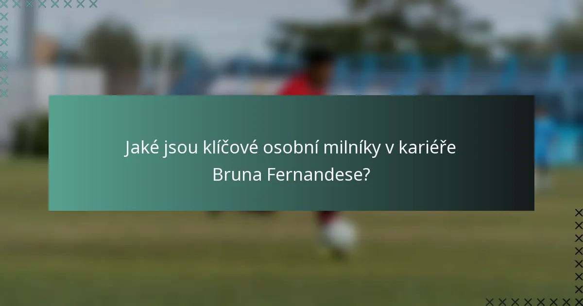 Jaké jsou klíčové osobní milníky v kariéře Bruna Fernandese?
