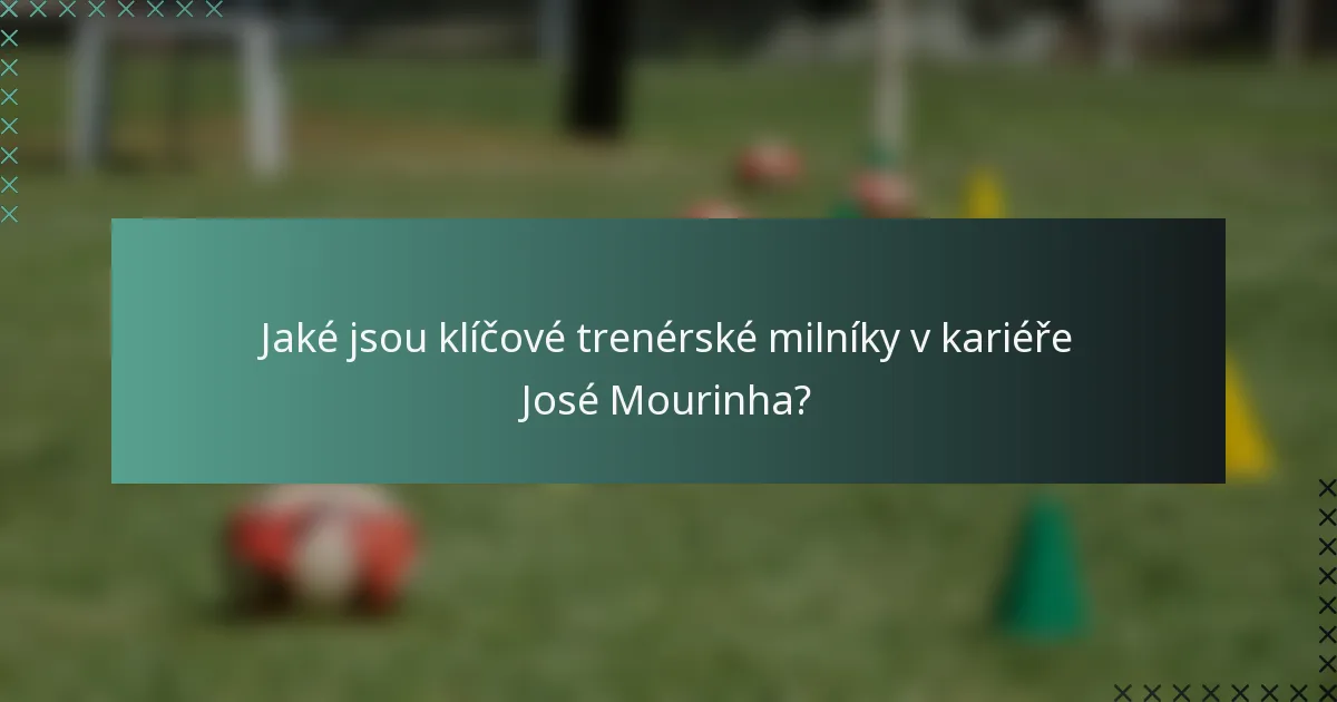 Jaké jsou klíčové trenérské milníky v kariéře José Mourinha?