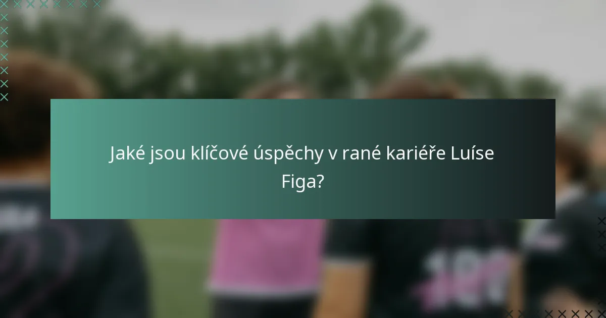 Jaké jsou klíčové úspěchy v rané kariéře Luíse Figa?
