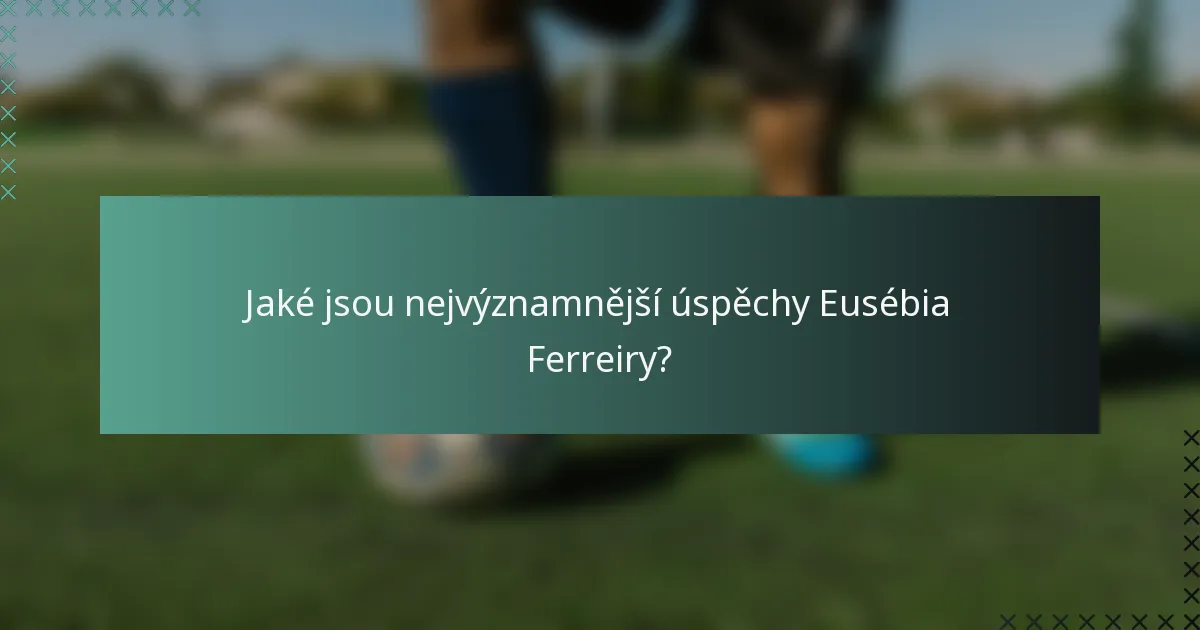Jaké jsou nejvýznamnější úspěchy Eusébia Ferreiry?