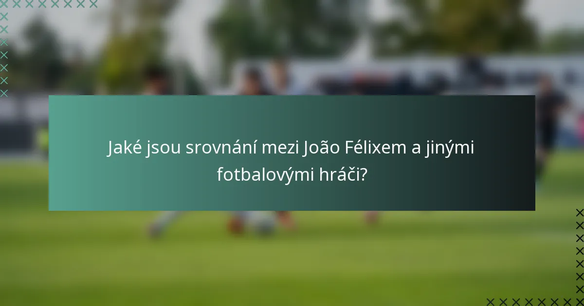 Jaké jsou srovnání mezi João Félixem a jinými fotbalovými hráči?