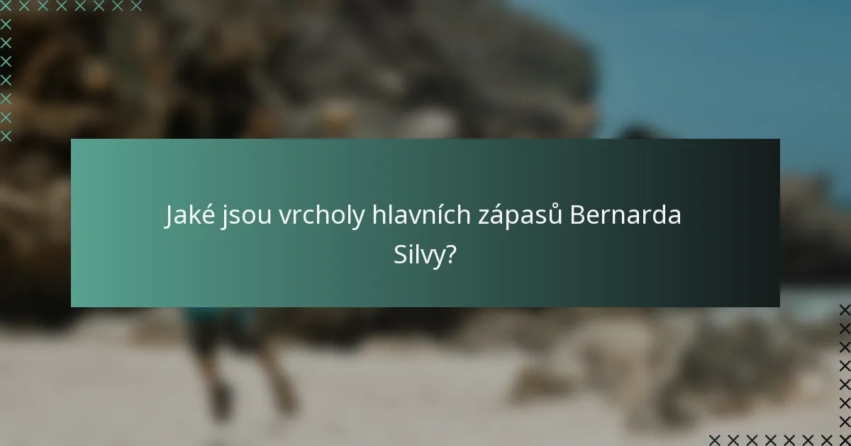 Jaké jsou vrcholy hlavních zápasů Bernarda Silvy?