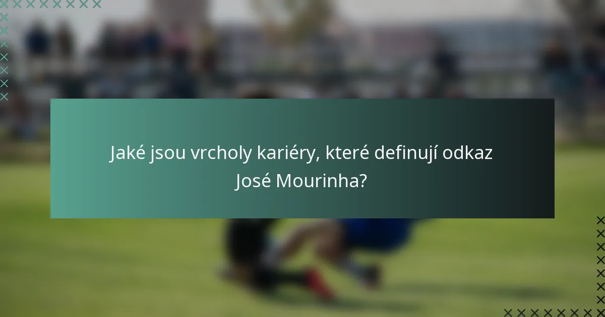 Jaké jsou vrcholy kariéry, které definují odkaz José Mourinha?