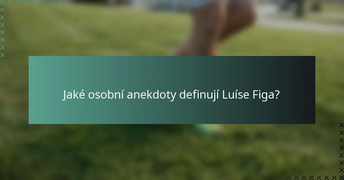 Jaké osobní anekdoty definují Luíse Figa?