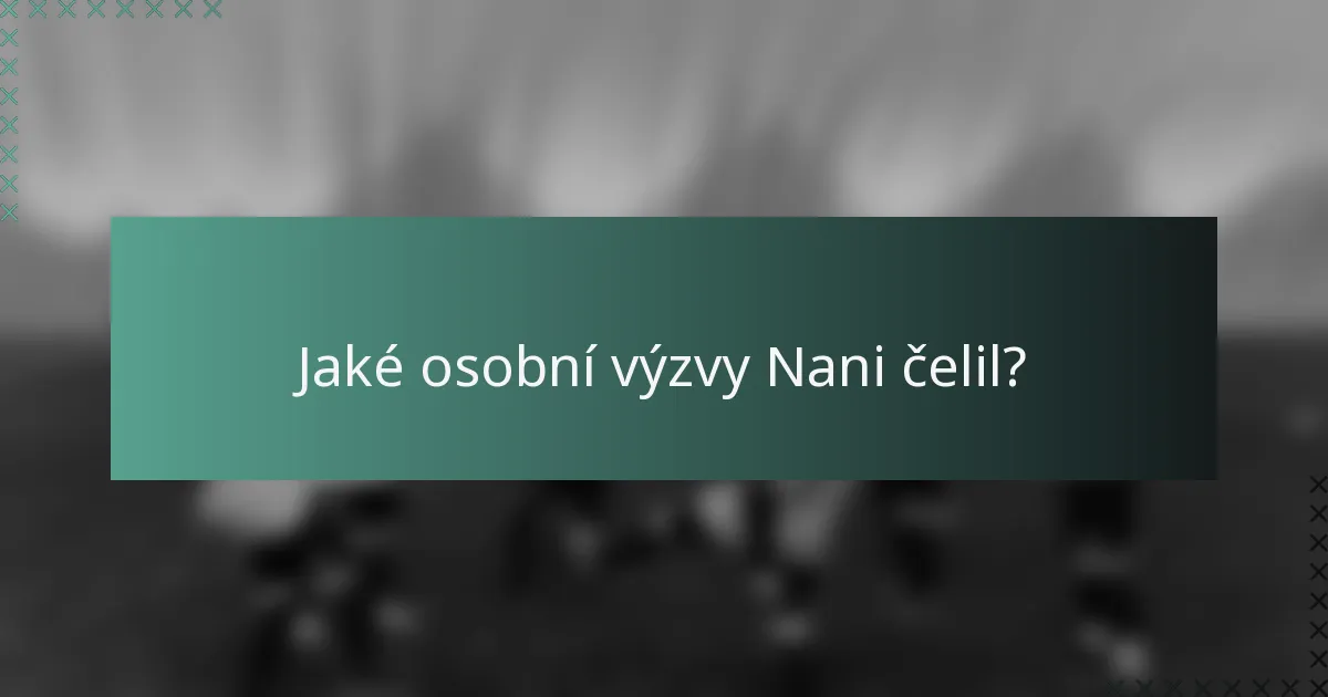 Jaké osobní výzvy Nani čelil?