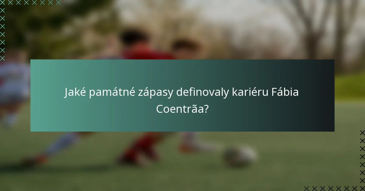 Jaké památné zápasy definovaly kariéru Fábia Coentrãa?