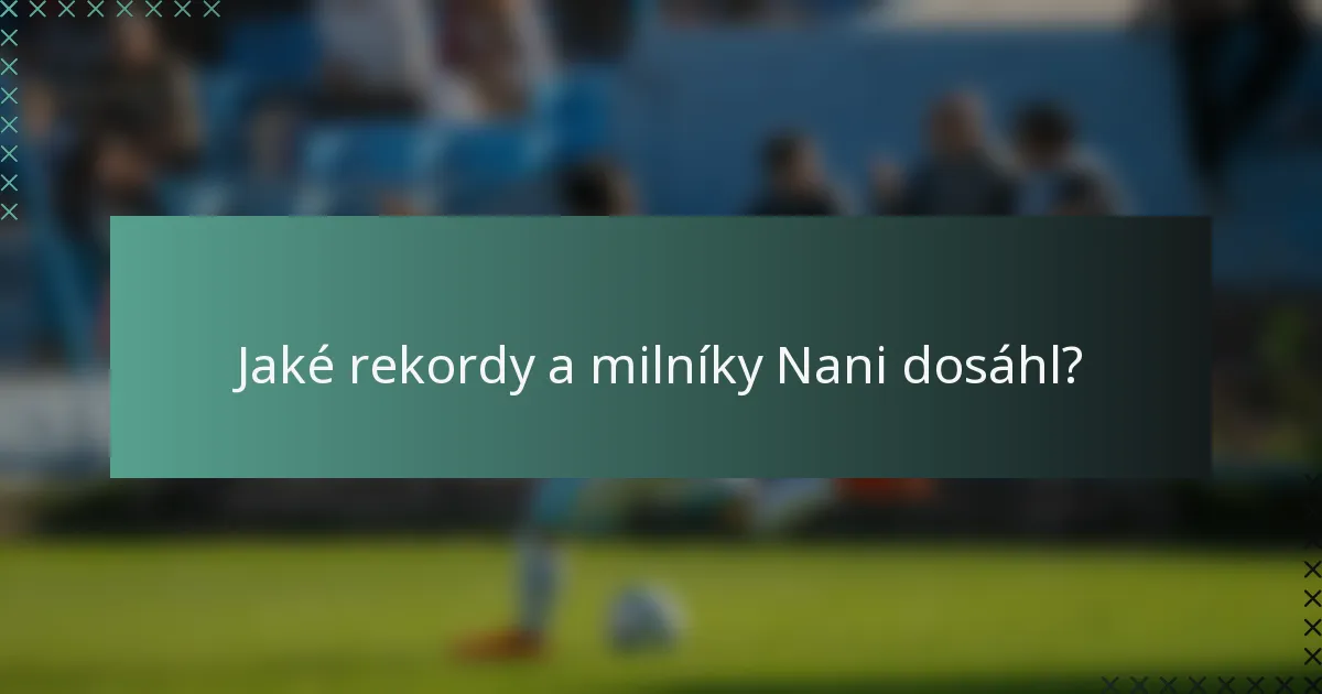 Jaké rekordy a milníky Nani dosáhl?