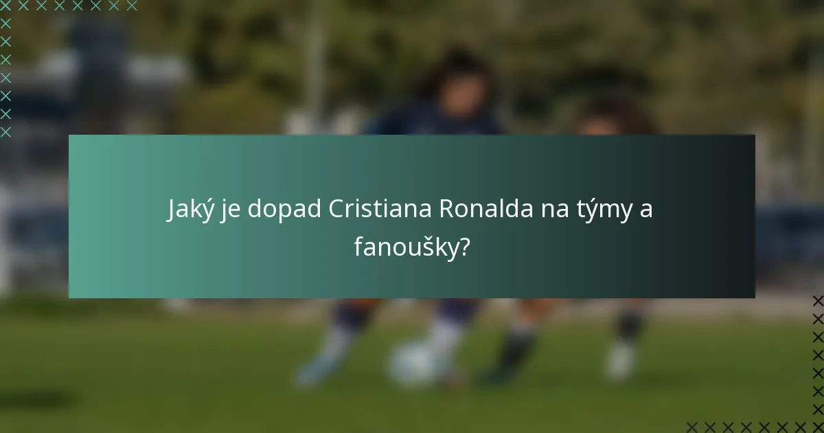 Jaký je dopad Cristiana Ronalda na týmy a fanoušky?