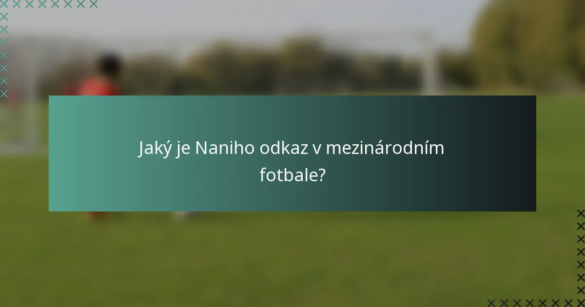 Jaký je Naniho odkaz v mezinárodním fotbale?