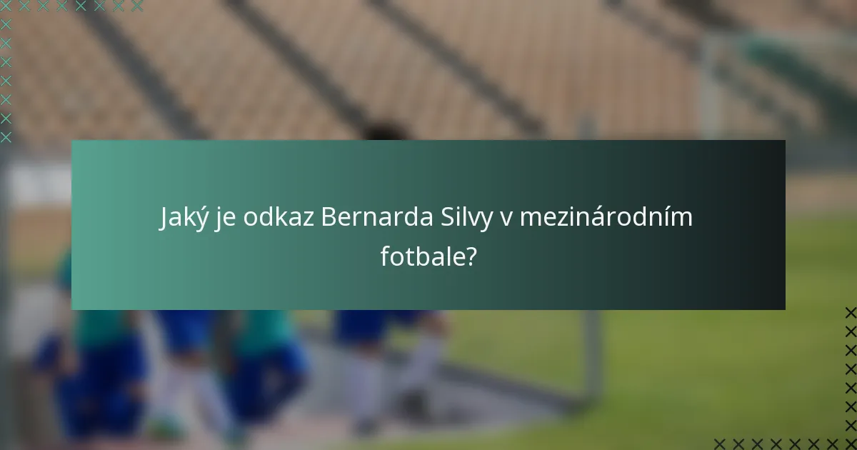Jaký je odkaz Bernarda Silvy v mezinárodním fotbale?