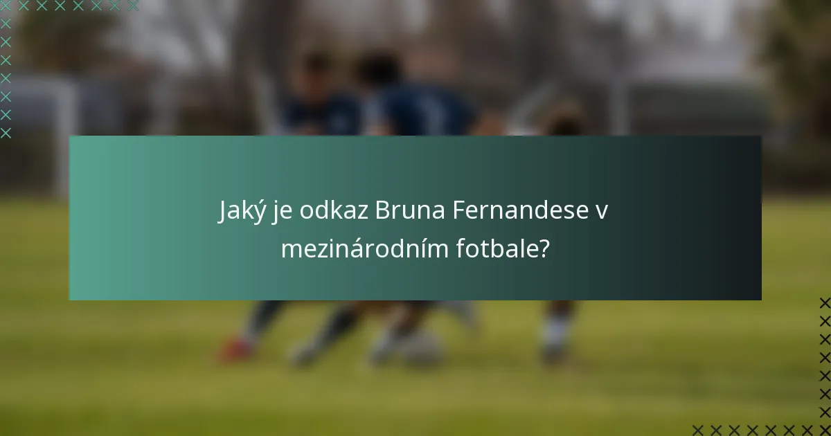 Jaký je odkaz Bruna Fernandese v mezinárodním fotbale?