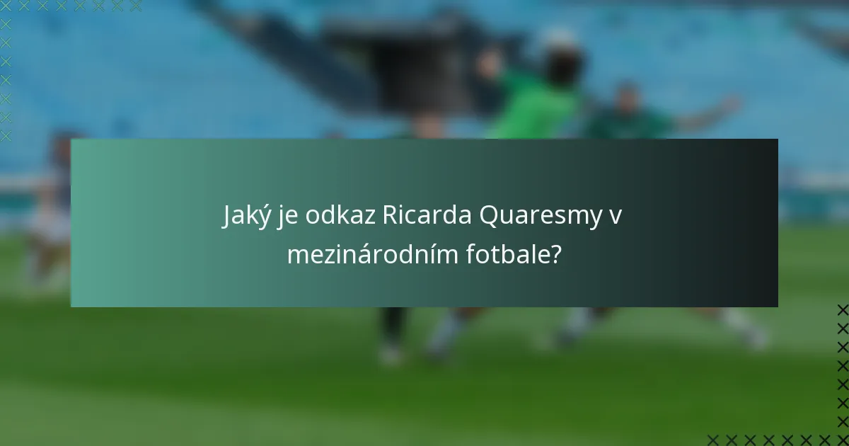 Jaký je odkaz Ricarda Quaresmy v mezinárodním fotbale?