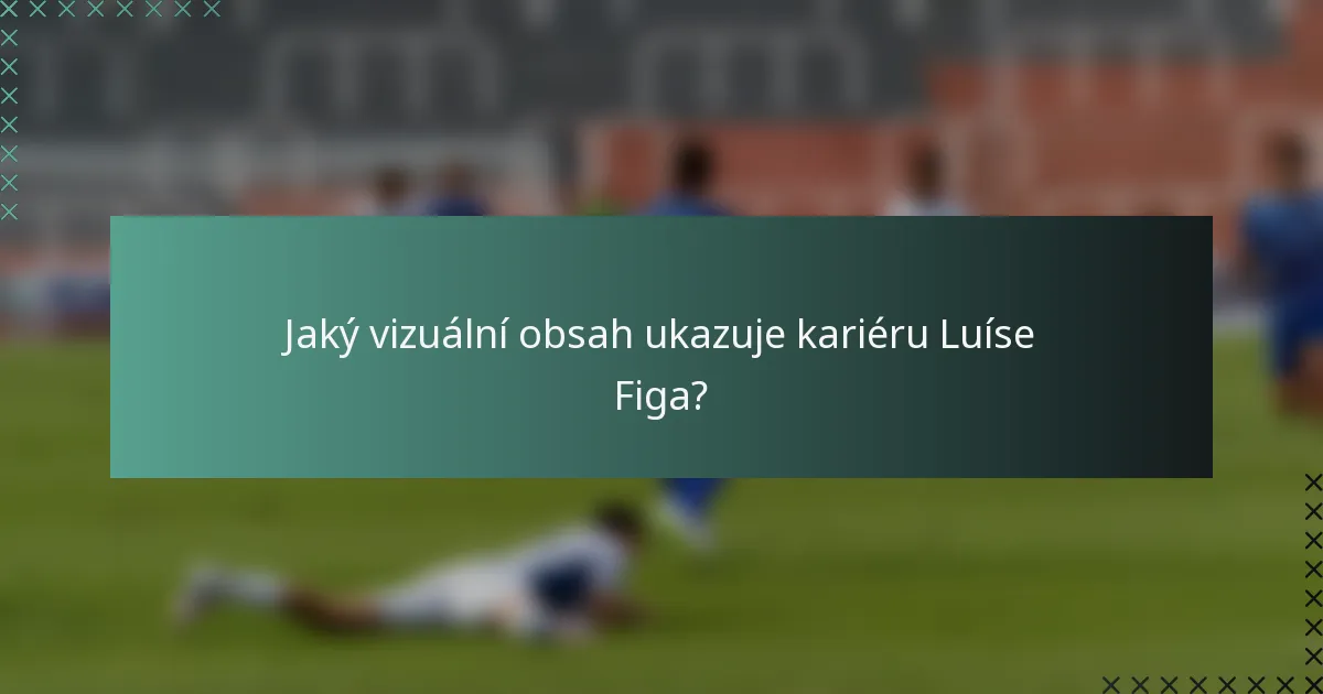 Jaký vizuální obsah ukazuje kariéru Luíse Figa?