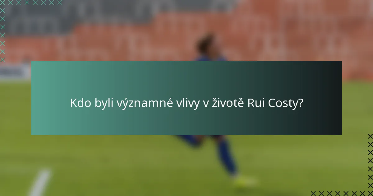 Kdo byli významné vlivy v životě Rui Costy?