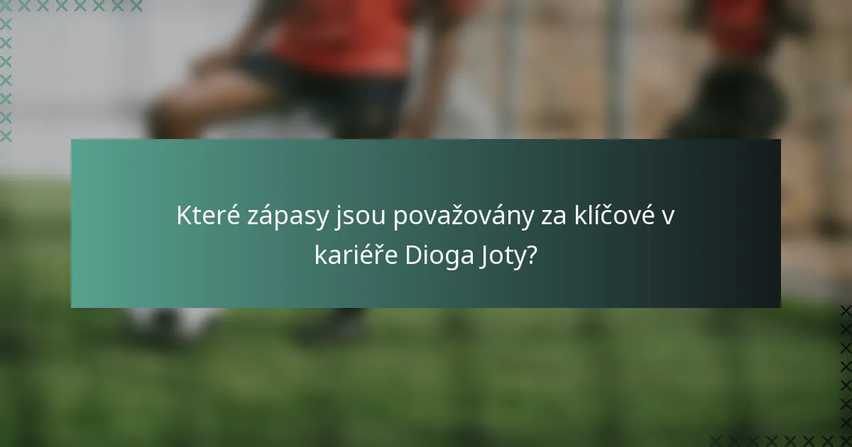 Které zápasy jsou považovány za klíčové v kariéře Dioga Joty?